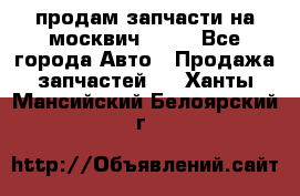 продам запчасти на москвич 2141 - Все города Авто » Продажа запчастей   . Ханты-Мансийский,Белоярский г.